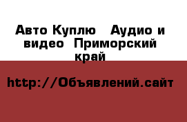 Авто Куплю - Аудио и видео. Приморский край